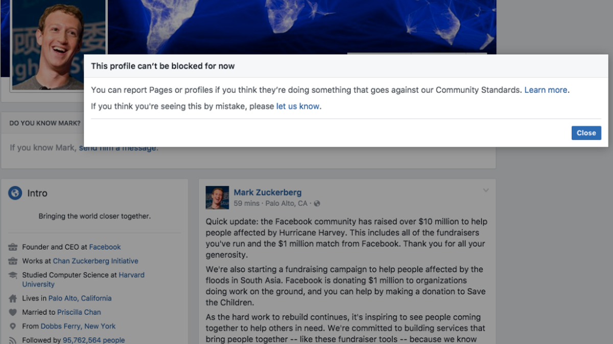 Facebook users who try to block Mark Zuckerberg on the social network so they no longer can see updates about him in their newsfeeds are out of luck, at least for now. A message saying “This profile can’t be block” shows up, though Facebook says that message appears if a person has been blocked “many times within a short period.”